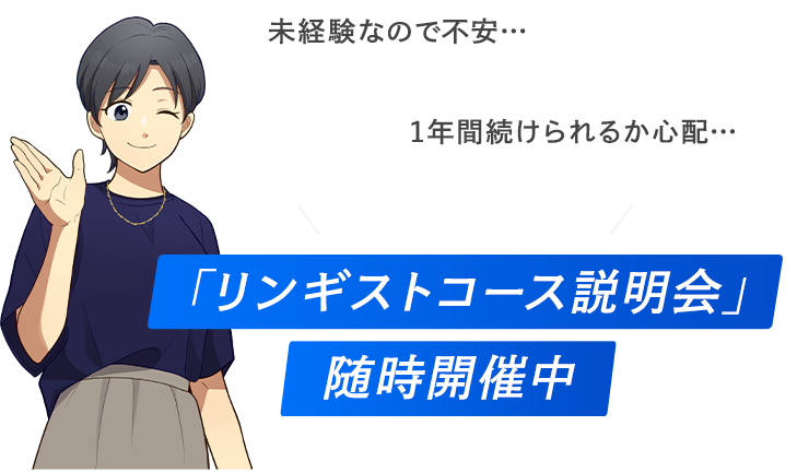 未経験なので不安…　1年間続けられるか心配…　そんな方に向けて　「リンギストコース説明会」随時開催中