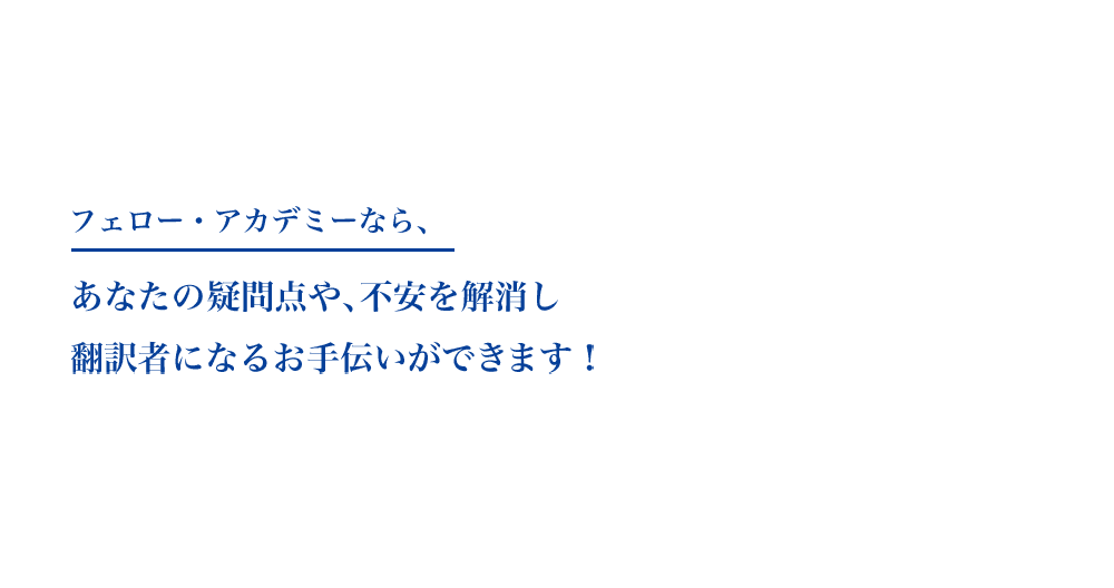 フェロー・アカデミーなら、あなたの疑問点や、不安を解消し翻訳者になるお手伝いができます！